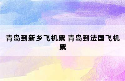 青岛到新乡飞机票 青岛到法国飞机票